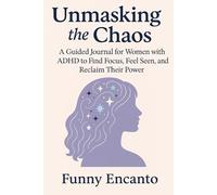 Unmasking the Chaos: A Guided Journal for Women with ADHD to Find Focus, Feel Seen, and Reclaim Their Power