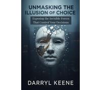 Unmasking the Illusion of Choice: Exposing the Invisible Forces That Control Your Decisions