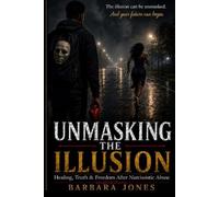 Unmasking The Illusion: Surviving The Psychological Warfare Of Narcissistic Abuse