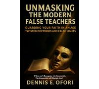 Unmasking the Modern False Teachers: Guarding Your Faith in an age of Twisted Doctrines and False Lights