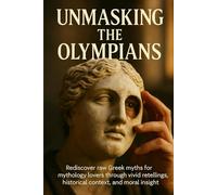 Unmasking the Olympians: Rediscover raw Greek myths for mythology lovers through vivid retellings, historical context, and moral insight