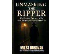 Unmasking the Ripper: The Shocking True Story of the Hunt for London’s Most Infamous Killer