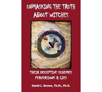 Unmasking the Truth About Witches: Their Deceptive Schemes, Perversions, and Lies