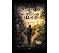 UNMASKING THE WONDERLAND ILLUSION: Identity Beyond Shame, Unhealthy Patterns, and Broken Relationships (The Restorative Discipleship Series)