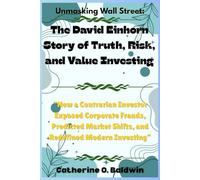 Unmasking Wall Street: The David Einhorn Story of Truth, Risk, and Value Investing: “How a Contrarian Investor Exposed Corporate Frauds, Predicted Market Shifts, and Redefined Modern Investing”