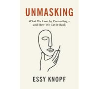 Unmasking: What We Lose by Pretending - and How We Get It Back