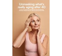 UNMASKING WHAT'S REALLY AGING YOU AFTER 40: A Woman’s Guide to Understanding the Hormonal, Lifestyle, and Body Changes That Can Make You Look and Feel Older