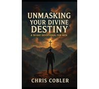 Unmasking Your Divine Destiny: A 30 Day Devotional for Men