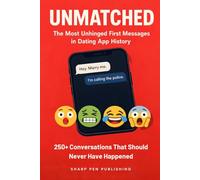 UNMATCHED: The Most Unhinged First Messages in Dating App History: 250+ Weird, Cringe, and Hilariously Awful Dating App Conversations That Should Never Have Happened (Read It & Weep)