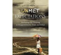 Unmet Expectations: Reshaping Our Thinking in Disappointments, Trials, and Delays