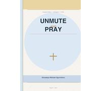UNMUTE AND PRAY Recovering a Disciplined, Scripture-Filled Prayer Life in the Age of Social Media: UNMUTE AND PRAY