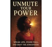 "Unmute Your Power: Speak Life, Stand Tall, and Shift the Atmosphere": "A Faith-Fueled Journey to Find Your Voice and Walk in Divine Purpose"