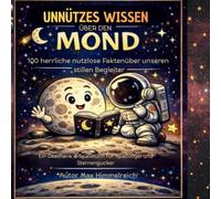 Unnötiges Wissen über den Mond: 100 herrlich nutzlose Fakten - ein Geschenk- & Spaßbuch für Mondfans, neugierige Köpfe und Sternengucker