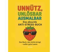 Unnütz, unlösbar, ausmalbar - Das Buch, das nichts bringt - außer gute Laune: Das kreative Anti-Stress-Malbuch für Erwachsene mit Humor