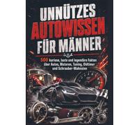 UNNÜTZES AUTOWISSEN FÜR MÄNNER: 500 kuriose, laute und legendäre Fakten über Autos, Motoren, Tuning, Oldtimer und Schrauber-Wahnsinn