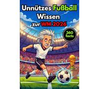 Unnützes Fußball Wissen zur WM 2026: Das ultimative Klugscheißer-Buch, kuriose Fakten, verrückte Rekorde und unglaubliche Anekdoten für echte Fußballfans