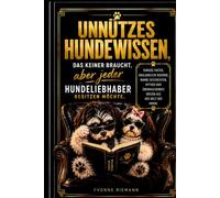 Unnützes Hundewissen, das keiner braucht, aber jeder Hundeliebhaber besitzen möchte.: Kuriose Fakten, unglaubliche Rekorde, wahre Geschichten, Mythen und überraschendes Wissen aus der Welt der Hunde.