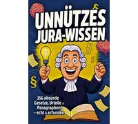 Unnützes Jura-Wissen: 356 absurde Urteile, Gesetze und Paragraphen - echt & erfunden: Das ideale Geschenk für Studierende und Wissensliebhaber