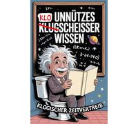 Unnützes ̶K̶l̶u̶g̶ Kloscheißer Wissen! Klogischer Zeitvertreib: Ein lustiges Klobuch als ideales Geschenk für humorvolle und lange Sitzungen. (Geschenk für Männer und Frauen)
