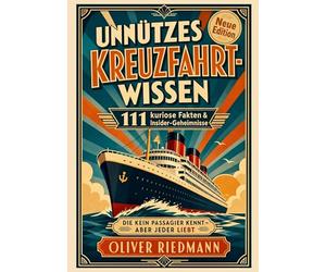 Unnützes Kreuzfahrt-Wissen, das keiner braucht - aber jeder liebt: 111 kuriose Fakten & Insider-Geheimnisse, die kein Passagier kennt