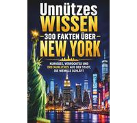 Unnützes Wissen - 300 Fakten über New York: Kurioses, Verrücktes und Erstaunliches aus der Stadt, die niemals schläft