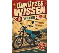 Unnützes Wissen - 300 Fakten über Simson: Kurioses, Wahnsinniges und Lustiges über das legendäre DDR-Moped, das bis heute knattert, qualmt und Herzen erobert