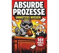 Unnützes Wissen ABSURDE PROZESSE: 161 kuriose Gerichtsverfahren aus dem Jura - Das perfekte Geschenk für Juristen (Unnützes Wissen - Die Geschenkedition)