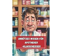 Unnützes Wissen - Apotheker:innen-Klugscheißer 100 witzige Fakten als Geschenk für PTA, Pharmazeut:innen & Rezept-Alltagserprobte