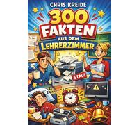 Unnützes Wissen aus dem Lehrerzimmer: 300 unnütze, skurrile und witzige Fakten aus dem Lehrerzimmer, wenn die Türen hinter den Lehrern geschlossen sind