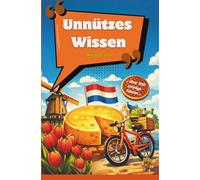 Unnützes Wissen aus den Niederlanden - über 350 schräge Fakten: Lustige, kuriose und völlig unnötige Fakten über Holland, Kultur & Alltag