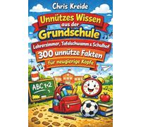 Unnützes Wissen aus der Grundschule: Lehrerzimmer, Tafelschwamm & Schulhof 300 unnütze Fakten für neugierige Köpfe