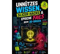 Unnützes Wissen aus der Welt des 3D-Drucks: Kuriose, Unglaubliche und Wissenswerte aus der faszinierenden Welt des 3D-Drucks