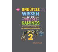 Unnützes Wissen aus der Welt des Gamings - Level 2: Kuriose Fakten, skurrile Details und unnötig gutes Wissen für Gamer