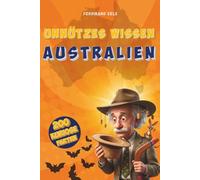 Unnützes Wissen Australien: 200 kuriose Fakten die du nicht vergisst: Das perfekte Geschenk für alle Australien Liebhaber und Entdecker