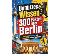 Unnützes Wissen Berlin: 300 Fakten - skurril, unglaublich, die jeden Fan der Hauptstadt den Kopf schütteln lassen und zum Schmunzeln bringen