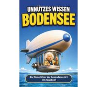 Unnützes Wissen Bodensee: Kuriose Fakten und schräge Geschichten - das ideale Geschenkbuch und ein Reiseführer der besonderen Art für Einheimische und Urlauber.