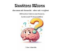 Unnützes Wissen: das man nie braucht - aber nie vergisst
