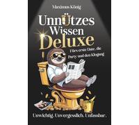 UNNÜTZES WISSEN DELUXE: Fürs erste Date, die Party und den Klogang. Unwichtig. Unvergesslich. Unfassbar.