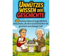 Unnützes Wissen der Geschichte: 300 kuriose Fakten für Jugendliche & Erwachsene, die dein Geschichtslehrer dir garantiert verschwiegen hat!