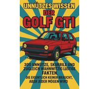 Unnützes Wissen - Der Golf GTI: 300 unnütze, skurrile und zugleich wahnwitzig, lustige Fakten, die eigentlich keiner braucht, aber jeder mögen wird