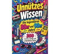Unnützes Wissen - Die legendären 80er und 90er Jahre: 300 kuriose, lustige und unglaubliche Fakten über Kassetten, Neonfarben, Tamagotchis, ... das Internet noch komische Geräusche machte