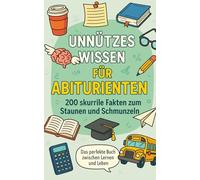 Unnützes Wissen für Abiturienten: 200 skurrile Fakten zum Schmunzeln und Staunen