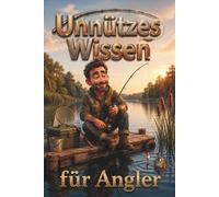 Unnützes Wissen für Angler - 100 kuriose, witzige und erstaunliche Fakten über Fische, Fangmythen, Angelpannen und Petri-Heil-Momente - das perfekte Geschenk für Angler mit Humor