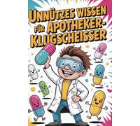 Unnützes Wissen für Apotheker-Klugscheißer: 100 verblüffende Fakten über Wirkstoffe, Rezepturen und Pharmakologie