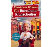 Unnützes Wissen für Barcelona-Klugscheißer: 222 lustige & skurrile Fakten, die du nie wissen wolltest, aber lieben wirst - das ideale Geschenk für echte Barcelona-Fans (inkl. Reisetagebuch)