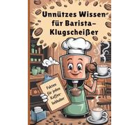 Unnützes Wissen für Barista-Klugscheißer: 100 heiße Fakten für alle, die Kaffee nicht nur trinken, sondern analysieren