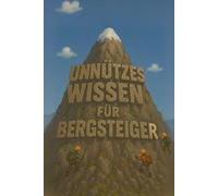 Unnützes Wissen für Bergsteiger: Kuriose Fakten, spannende Geschichten und überraschende Rekorde aus der Welt der Berge