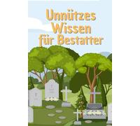 Unnützes Wissen für Bestatter: Kuriose Fakten über Friedhöfe, Traditionen, Mythen und Legenden des Bestattungswesens weltweit
