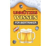 Unnützes Wissen für Biertrinker: Das ultimative Buch für Stammtisch-Philosophen, Hopfen-Profis und echte Kenner