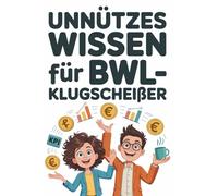 Unnützes Wissen für BWL-Klugscheißer: 100 Fakten für alle, die „irgendwas mit Wirtschaft“ studiert haben
